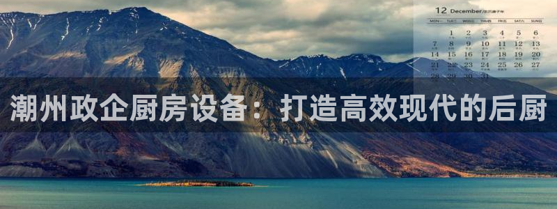 尊龙百度贴吧：潮州政企厨房设备：打造高效现代的后厨