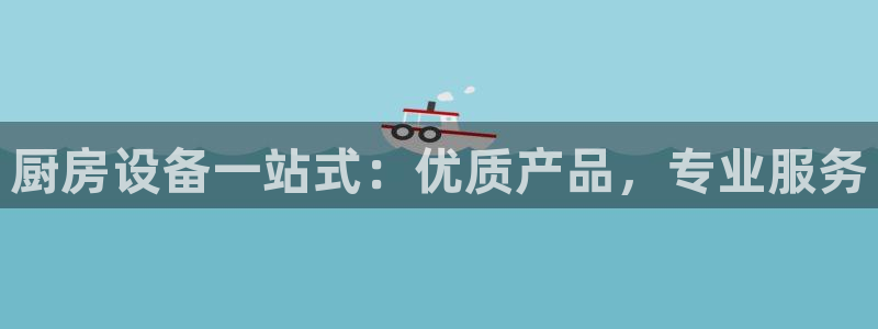 z6尊龙凯时ag旗舰厅：厨房设备一站式：优质产品，专业服务