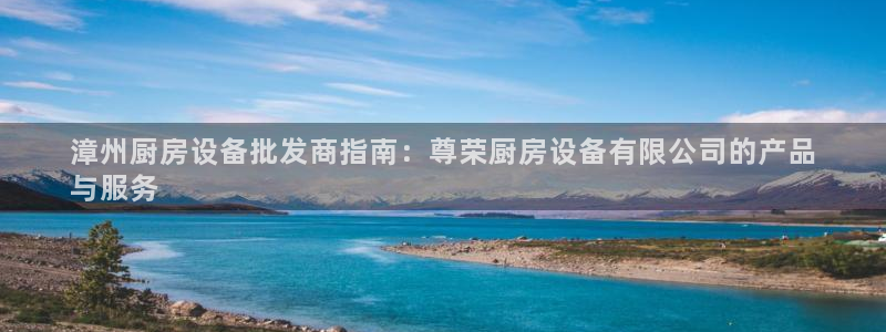 凯时首页登录：漳州厨房设备批发商指南：尊荣厨房设备有限公司的