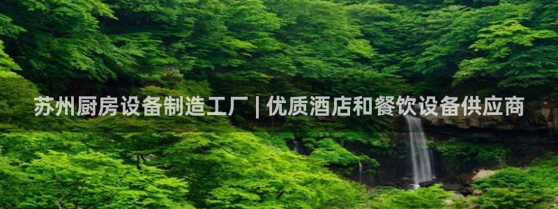 尊龙人生就是博ag旗舰厅：苏州厨房设备制造工厂 | 优质酒店