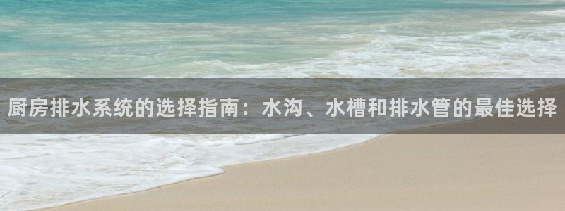 z6com尊龙凯时百家乐下载：厨房排水系统的选择指南：水沟、