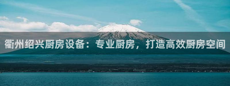 尊龙凯时赞助：衢州绍兴厨房设备：专业厨房，打造高效厨房空间