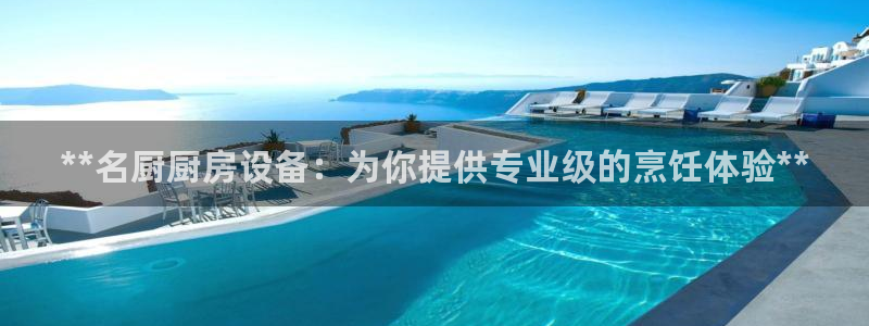 尊龙官网下载：**名厨厨房设备：为你提供专业级的烹饪体验**