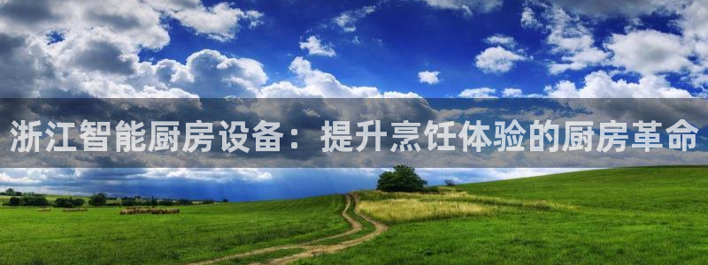 尊龙凯时z6官网：浙江智能厨房设备：提升烹饪体验的厨房革命