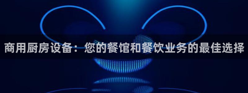z6尊龙官网平台下载：商用厨房设备：您的餐馆和餐饮业务的最佳
