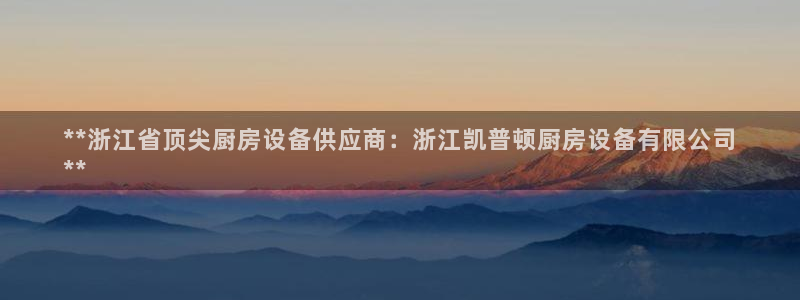 z6尊龙凯时：**浙江省顶尖厨房设备供应商：浙江凯普顿厨房设