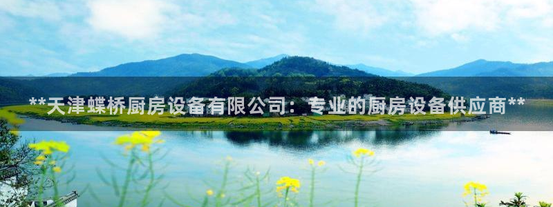 凯时k8官网首页：**天津蝶桥厨房设备有限公司：专业的厨房设