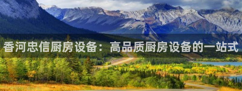 尊龙凯时登录：香河忠信厨房设备：高品质厨房设备的一站式