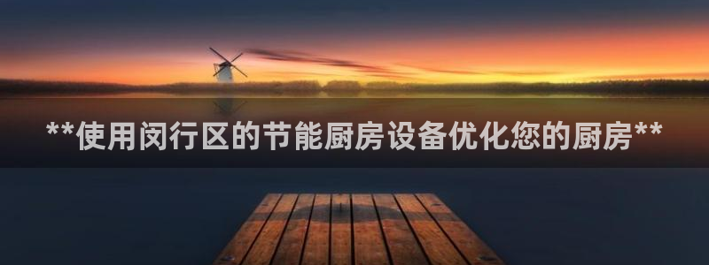 尊龙凯时人生就是搏·(中国)官网：**使用闵行区的节能厨房设