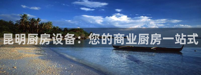 尊龙凯时的最新消息：昆明厨房设备：您的商业厨房一站式