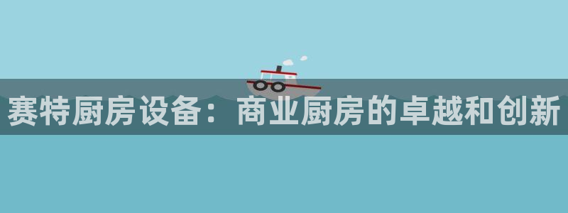 尊龙凯时logo：赛特厨房设备：商业厨房的卓越和创新