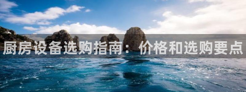 尊龙凯时导航菜单首页：厨房设备选购指南：价格和选购要点