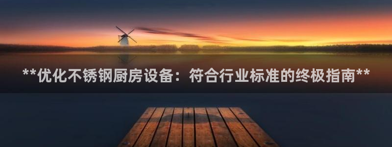 凯时首页地址：**优化不锈钢厨房设备：符合行业标准的终极指南