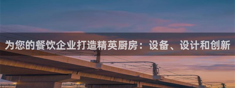 尊龙官方网站是真的吗：为您的餐饮企业打造精英厨房：设备、设计