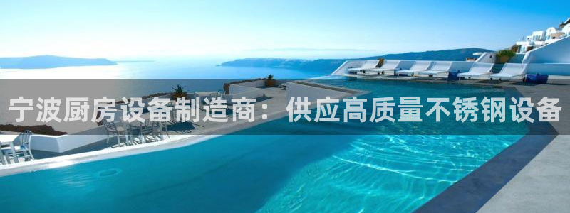 尊龙凯时ag旗舰厅官：宁波厨房设备制造商：供应高质量不锈钢设