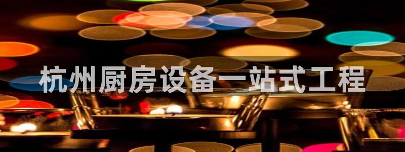 尊龙官网/首选kpm：杭州厨房设备一站式工程
