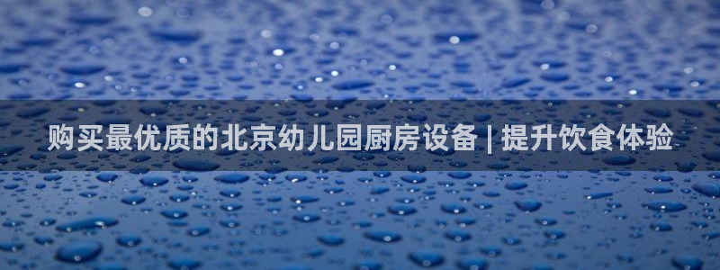 尊龙凯时ag旗舰：购买最优质的北京幼儿园厨房设备 | 提升饮